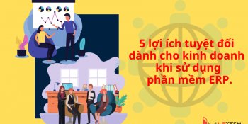 5 lợi ích tuyệt đối dành cho kinh doanh khi sử dụng phần mềm ERP