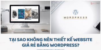 Tại sao không nên thiết kế website giá rẻ bằng WordPress?