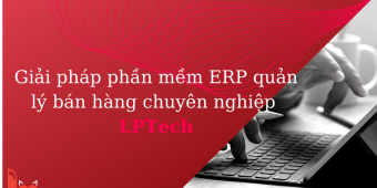 Giải pháp phần mềm ERP quản lý bán hàng chuyên nghiệp LPTech