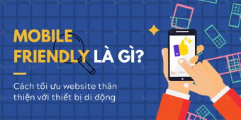 Mobile Friendly là gì? Cách tối ưu website thân thiện với thiết bị di động