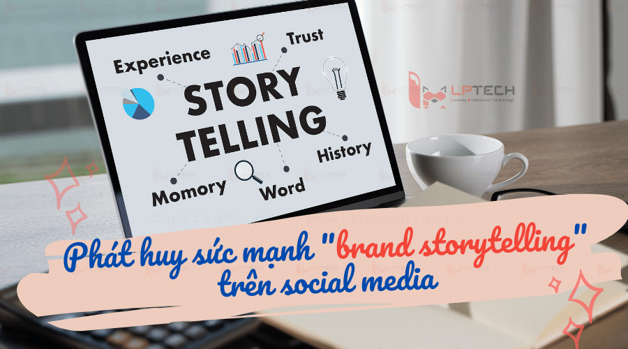 Brand storytelling là gì? Phát huy sức mạnh của nó trên Social Media