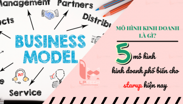Mô hình kinh doanh là gì? 5 mô hình kinh doanh phổ biến cho người muốn khởi nghiệp