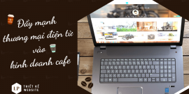 Đẩy mạnh thương mại điện tử vào kinh doanh cafe mang hiệu quả bất ngờ
