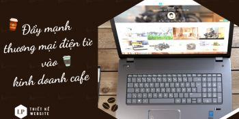 Đẩy mạnh thương mại điện tử vào kinh doanh cafe mang hiệu quả bất ngờ