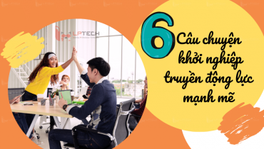 6 câu chuyện khởi nghiệp truyền động lực mạnh mẽ