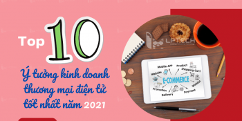 Top 10 ý tưởng kinh doanh thương mại điện tử tốt nhất năm 2021