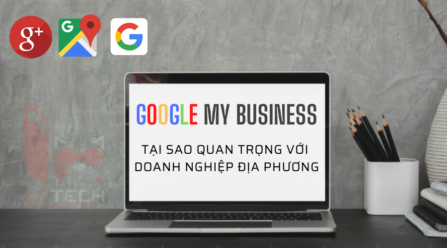 Google My Business: Tại sao quan trọng với doanh nghiệp địa phương