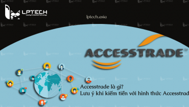 Accesstrade là gì? Lưu ý khi kiếm tiền với hình thức Accesstrade
