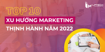 Dự đoán top 10 xu hướng Marketing thịnh hành 2022