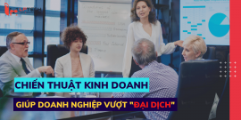 Chiến thuật kinh doanh nào giúp doanh nghiệp sống sót qua mùa dịch?