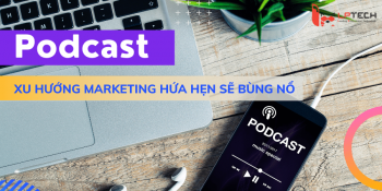 Podcast là gì? Xu hướng Marketing hứa hẹn bùng nổ trong tương lai