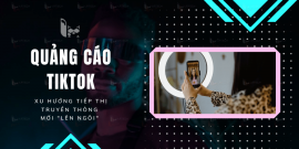 Quảng cáo tiktok: Xu hướng tiếp thị truyền thông mới "lên ngôi"