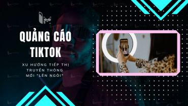 Quảng cáo tiktok: Xu hướng tiếp thị truyền thông mới "lên ngôi"