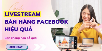 Hướng dẫn cách Livestream bán hàng Facebook hiệu quả cho người mới