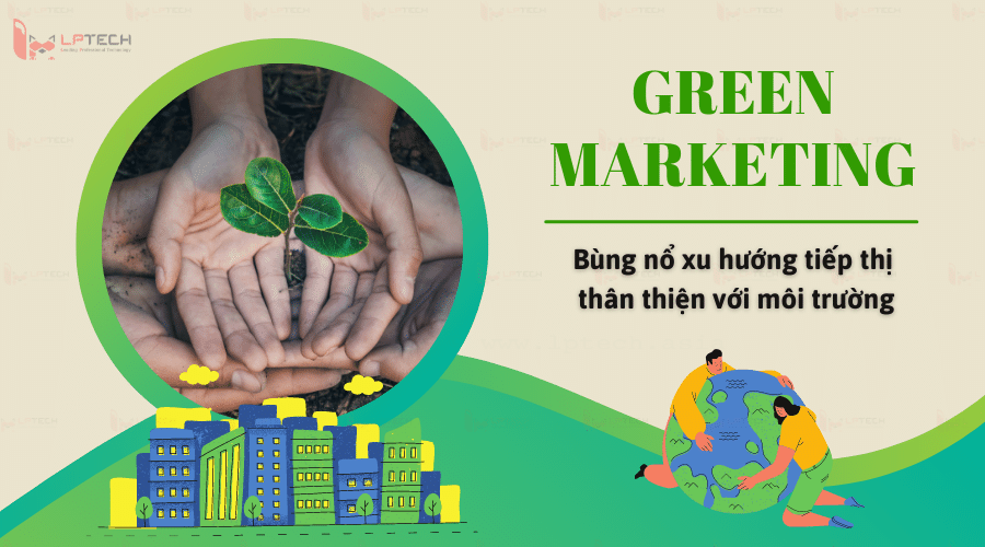Green Marketing - Bùng nổ xu hướng tiếp thị thân thiện với môi trường