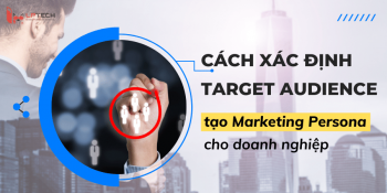Cách xác định Target Audience để tạo Marketing Persona cho doanh nghiệp
