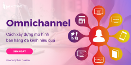 Omnichannel là gì? Cách xây dựng mô hình bán hàng đa kênh hiệu quả