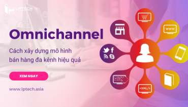 Omnichannel là gì? Cách xây dựng mô hình bán hàng đa kênh hiệu quả