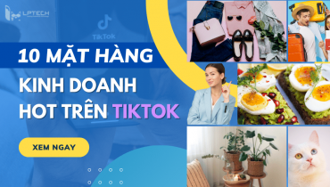 Gợi ý 10 mặt hàng kinh doanh hot nhất hiện nay trên Tik Tok 