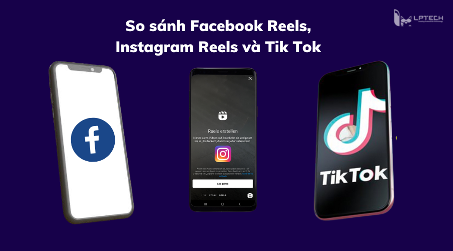 So sánh Facebook Reels, Instagram Reels và Tik Tok