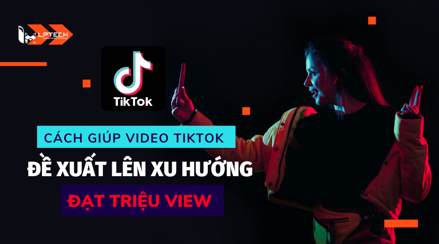 Cách giúp video TikTok được đề xuất lên xu hướng