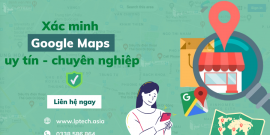 Dịch vụ đăng kí và xác minh Google Maps uy tín cho doanh nghiệp