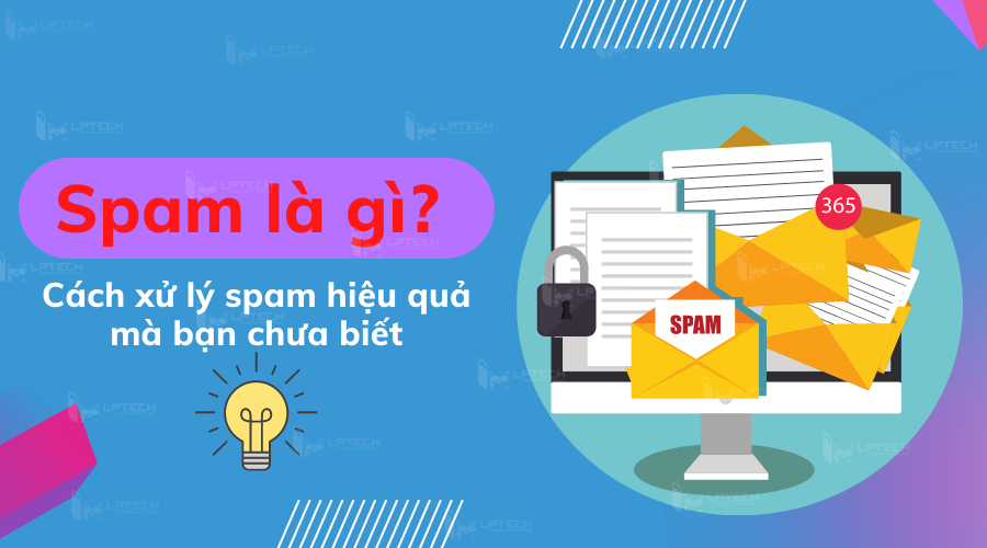 Spam là gì? Cách xử lý spam hiệu quả mà bạn chưa biết – LPTech