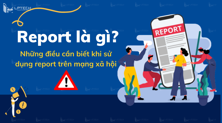 Report là gì? Những điều cần biết khi sử dụng report trên mạng xã hội