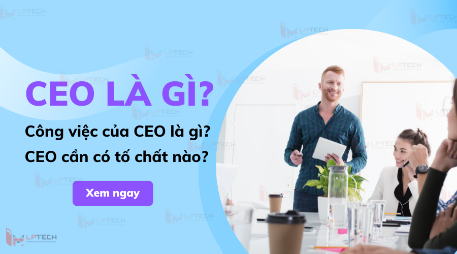 CEO Là Gì? Tất Tần Tật Về Một CEO Trong Một Doanh Nghiệp