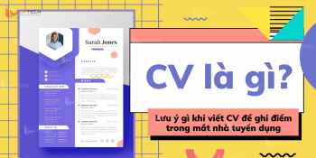CV là gì? Lưu ý gì khi viết CV để ghi điểm trong mắt nhà tuyển dụng