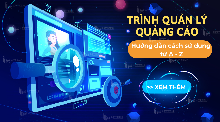 Trình quản lý quảng cáo là gì? Hướng dẫn cách sử dụng từ A - Z