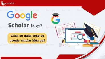 Google Scholar là gì? Cách sử dụng công cụ Google Scholar hiệu quả