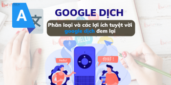 Google dịch là gì? Phân loại và các lợi ích tuyệt vời Google dịch đem lại