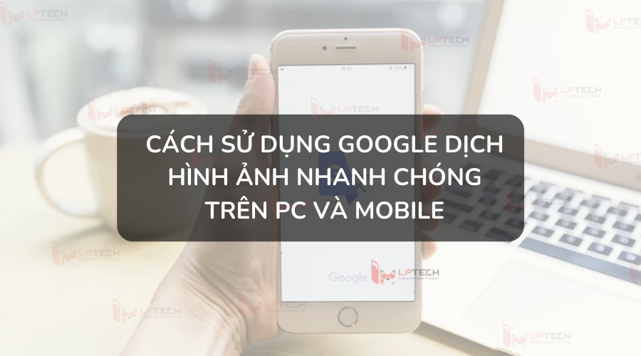 Cách Sử Dụng Google Dịch Hình Ảnh Nhanh Chóng Trên Pc Và Mobile