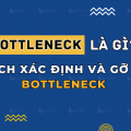 Bottleneck là gì? Cách xác định và gỡ bỏ Bottleneck cho doanh nghiệp
