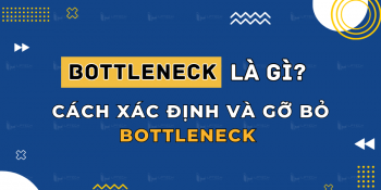 Bottleneck là gì? Cách xác định và gỡ bỏ Bottleneck cho doanh nghiệp