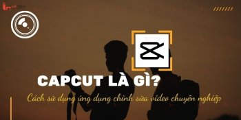 Capcut là gì? Cách sử dụng ứng dụng chỉnh sửa video chuyên nghiệp