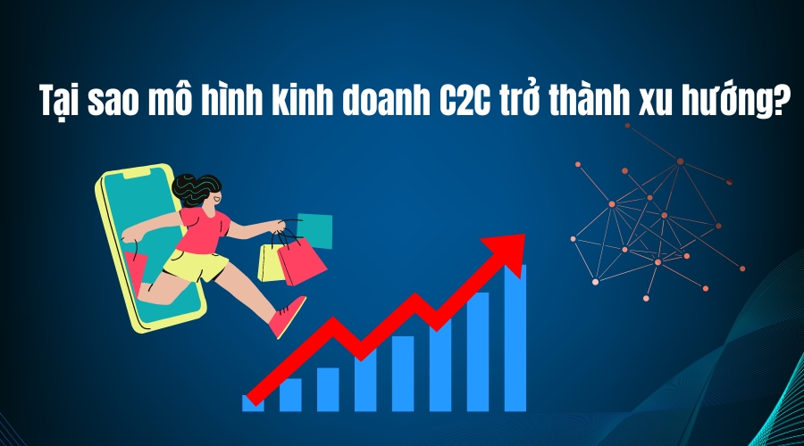 Tại sao mô hình kinh doanh C2C trở thành xu hướng?