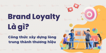 Brand Loyalty là gì? Công thức xây dựng lòng trung thành thương hiệu