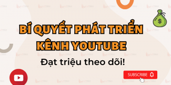 Bí quyết phát triển kênh Youtube thần tốc đạt triệu theo dõi