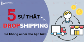 5 sự thật về Dropshipping mà không ai nói cho bạn biết