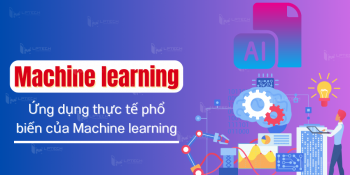 Machine learning là gì? Ứng dụng thực tế phổ biến của Machine learning
