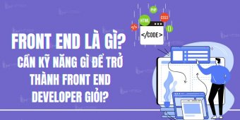 Front end là gì? Cần kỹ năng gì để trở thành front end developer giỏi?