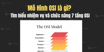 Mô Hình OSI là gì? Tìm hiểu nhiệm vụ và chức năng 7 tầng OSI