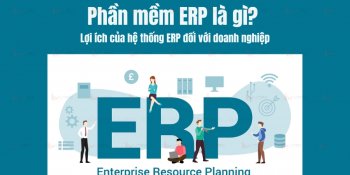 Phần mềm ERP là gì? Lợi ích của hệ thống ERP đối với doanh nghiệp