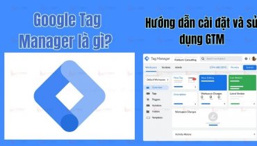 Google Tag Manager là gì? Hướng dẫn cài đặt và sử dụng GTM