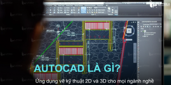 Autocad là gì? Ứng dụng vẽ kỹ thuật 2D và 3D cho mọi ngành nghề