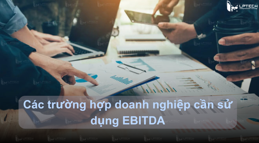 Các trường hợp doanh nghiệp cần sử dụng EBITDA