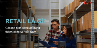 Retail (bán lẻ) là gì? Các mô hình retail áp dụng thành công tại Việt Nam