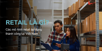 Retail (bán lẻ) là gì? Các mô hình retail áp dụng thành công tại Việt Nam